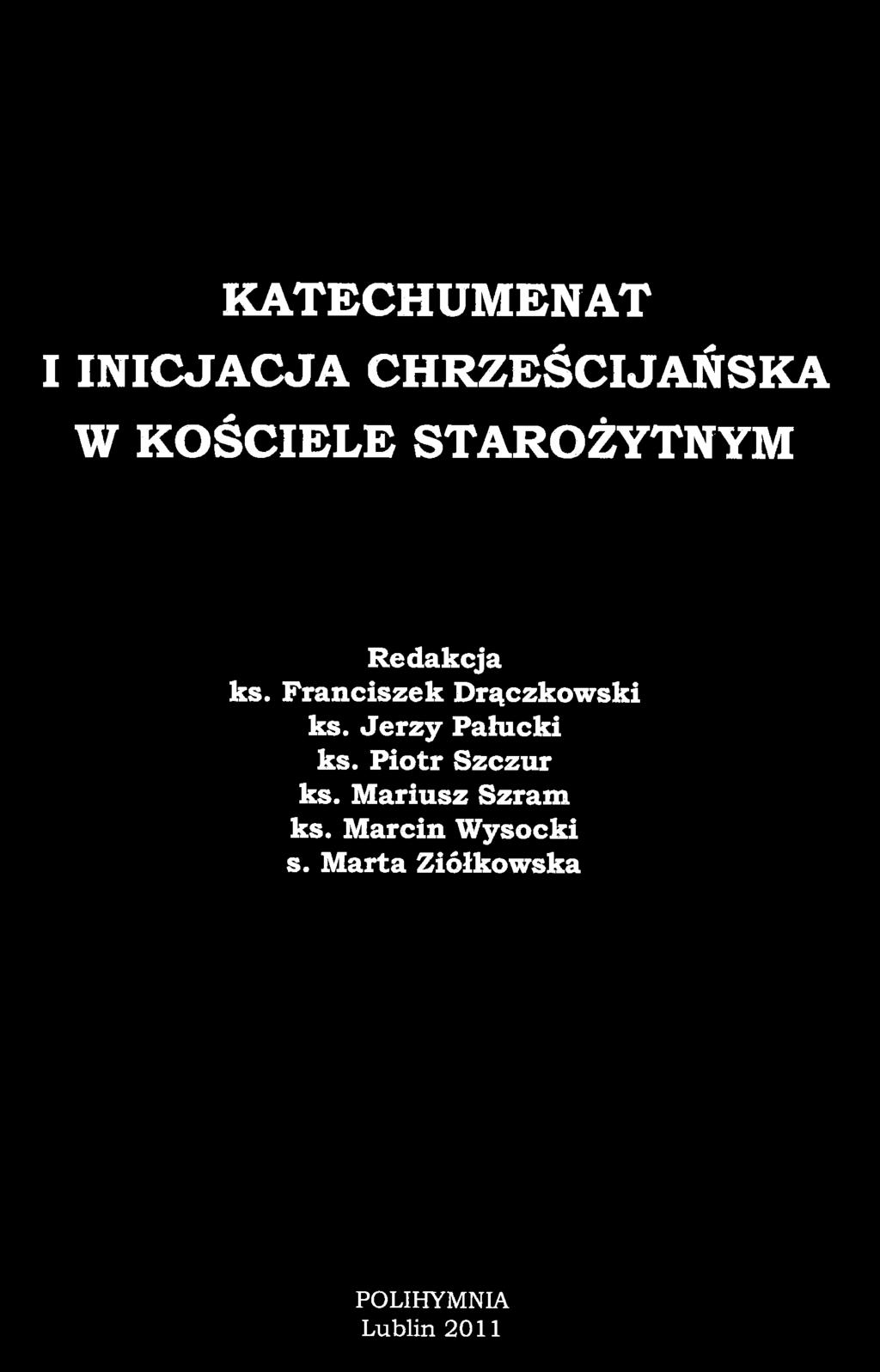KATECHUMENAT I INICJACJA CHRZEŚCIJAŃSKA W KOŚCIELE STAROŻYTNYM Redakcja ks. Franciszek Drączkowski ks.