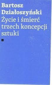 13681 Życie i śmierć trzech koncepcji sztuki / Bartosz Działoszyński.
