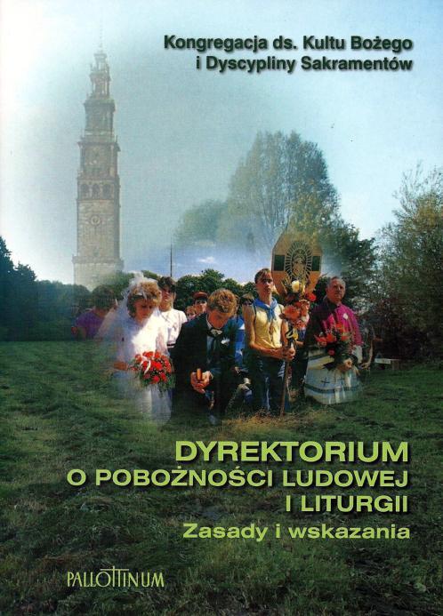 Dyrektorium o pobożności ludowej i liturgii Zasady i wskazania Kongregacja ds. Kultu Bożego i Dyscypliny Sakramentów opublikowany za zgodą Ojca Świętego Jana Pawła II z dnia 14 grudnia 2001 r.