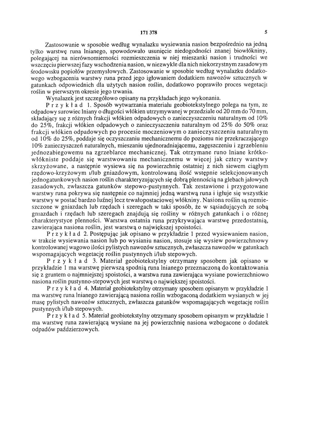 171 378 5 Zastosowanie w sposobie według wynalazku wysiewania nasion bezpośrednio na jedną tylko warstwę runa lnianego, spowodowało usunięcie niedogodności znanej biowłókniny, polegającej na