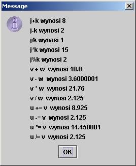 i = j+k; s="j+k wynosi "+ i + "\n"; // dodanie do łąńcucha s nowego łąncucha s+= czyli s=s+ i = j - k; i = j / k; i = j * k; i = j % k; s+="j-k wynosi " + i + "\n"; s+="j/k wynosi " + i + "\n";