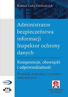 A5 cena 130,00 zł symbol PGK1161e Konrad Gałaj-Emiliańczyk Administrator bezpieczeństwa informacji / Inspektor ochrony danych Kompetencje, obowiązki i odpowiedzialność.