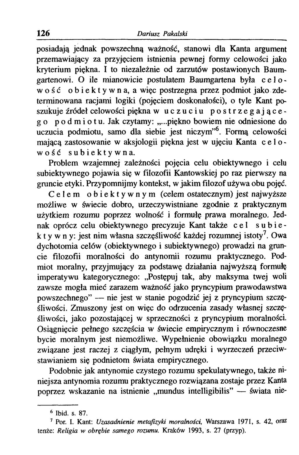 126 Dariusz Pakalski posiadają jednak powszechną ważność, stanowi dla Kanta argument przemawiający za przyjęciem istnienia pewnej formy celowości jako kryterium piękna.