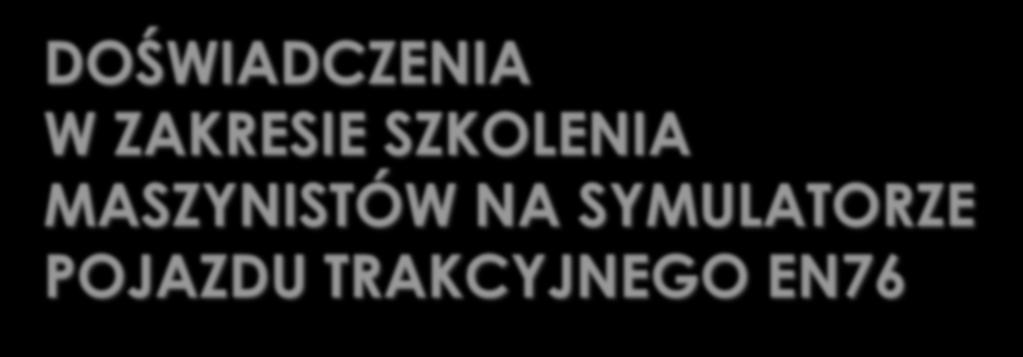 DOŚWIADCZENIA W ZAKRESIE SZKOLENIA MASZYNISTÓW NA ZE POJAZDU TRAKCYJNEGO EN76 OŚRODEK SZKOLENIA I