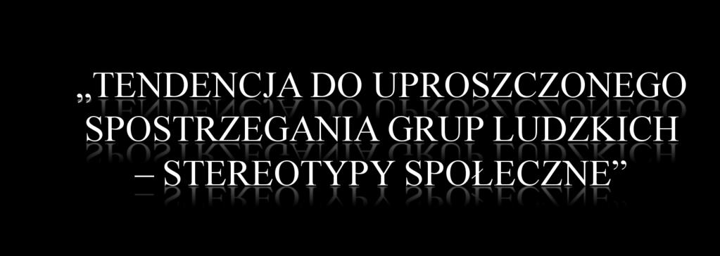 ludzie przejawiaj% sk!onno"# do przypisywania wspólnych cech, przekona&, postaw osobom zaliczonym do okre"lonej kategorii i przeceniania ró'nic mi$dzy ta kategori% a innymi kategoriami!