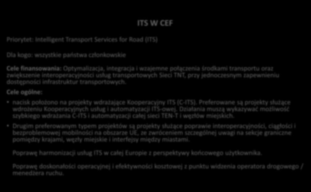 ITS W CEF Priorytet: Intelligent Transport Services for Road (ITS) Dla kogo: wszystkie państwa członkowskie Cele finansowania: Optymalizacja, integracja i wzajemne połączenia środkami transportu oraz