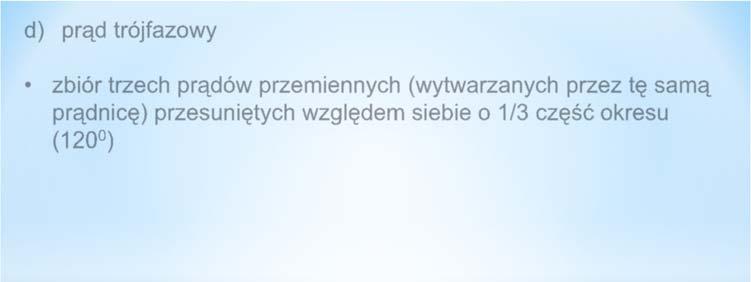 06 6 d) prąd trójfazowy zbiór trzech prądów przemiennych (wytwarzanych przez tę samą prądnicę) przesuniętych względem siebie o / część okresu (0