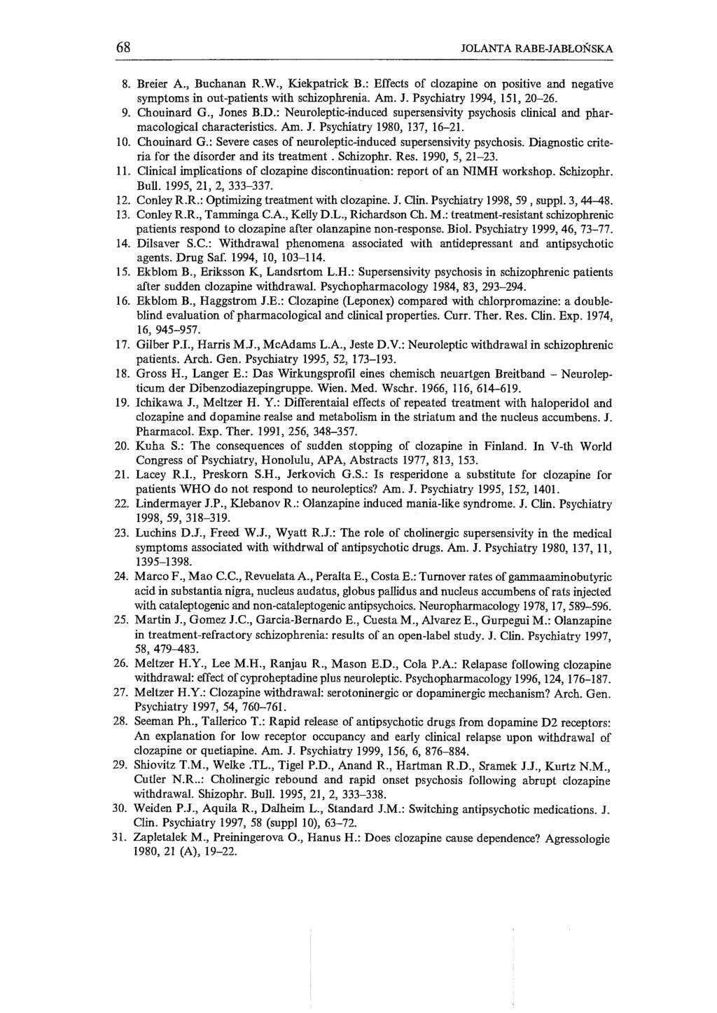 68 JOLANT A RABE-JABŁOŃSKA 8. Breier A., Buchanan R.W., Kiekpatrick B.: Effects of c10zapine on positive and negative symptoms in out-patients with schizophrenia. Am. J. Psychiatry 1994, 151, 20-26.