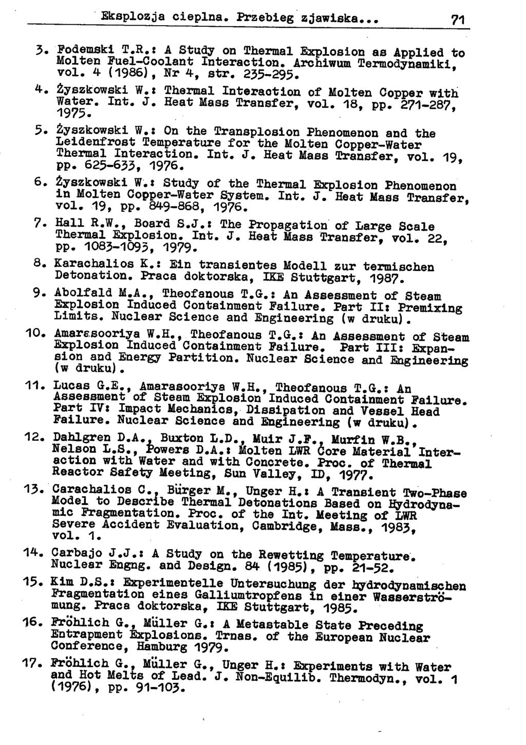 Eksplozja cieplna.-przebiegzjawiska... 71 3. Podemski T.R.: A Study on Thermal Explosion as Applied to Molten Fuel-Coolant Interaction. Archiwum Termodynamiki, vol. 4 (1986), Nr 4, str. 235-295. 4. Źyszkowski W.