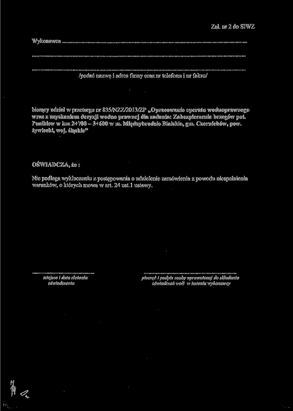Zał. nr 2 do SIWZ Wykonawca /podać nazwę i adres firmy oraz nr telefonu i nr faksu/ biorący udział w przetargu nr 835/NZZ/2013/ZP Opracowanie operatu wodnoprawnego wraz z uzyskaniem decyzji wodno