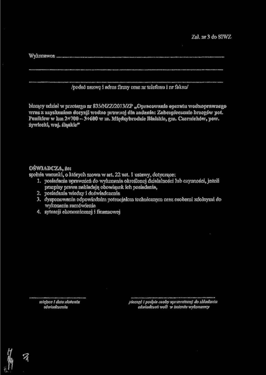 Zał. nr 3 do SIWZ Wykonawca /podać nazwę i adres firmy oraz nr telefonu i nr faksu/ biorący udział w przetargu nr 835/NZZ/2013/ZP Opracowanie operatu wodnoprawnego wraz z uzyskaniem decyzji wodno