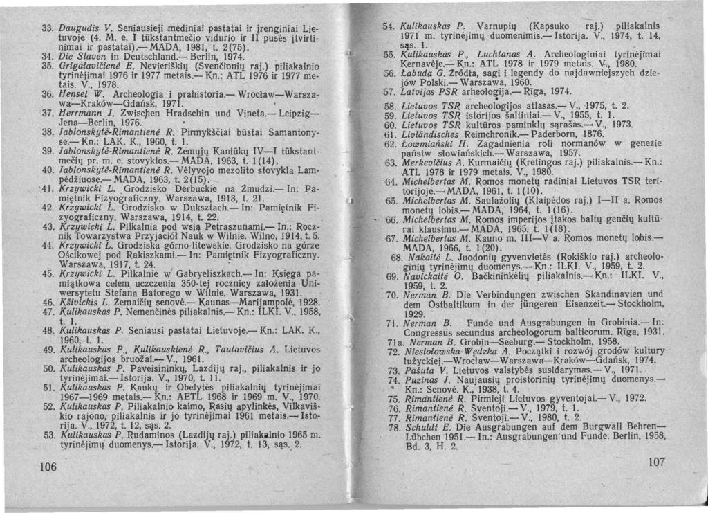 33. Daugudis V. Seniausieji mediniai pastatai ir irenginiai Lietuvoje (4. M. e. I tūkstantmečio vidurio ir II puses itvirtinimai ir rpastatai).-mada, 1981, t. 2(75)_ 34. Die Slaven in Deutschland.