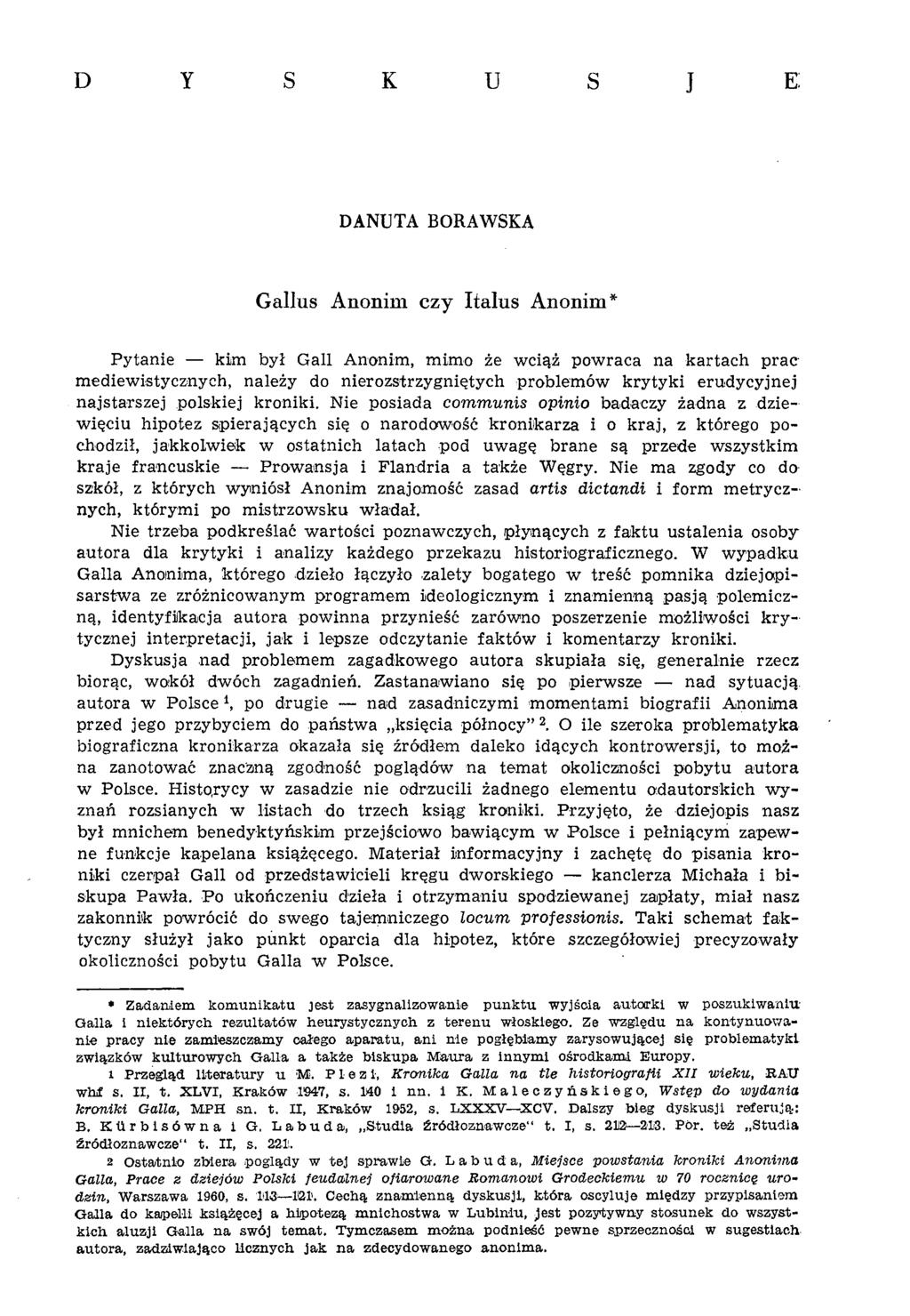 D Y s К U S J e : DANUTA BORAWSKA Gallus Anonim czy Italus Anonim* Pytanie kim był Gall Anonim, mimo że wciąż powraca na kartach prac mediewistycznych, należy do nierozstrzygniętych problemów krytyki