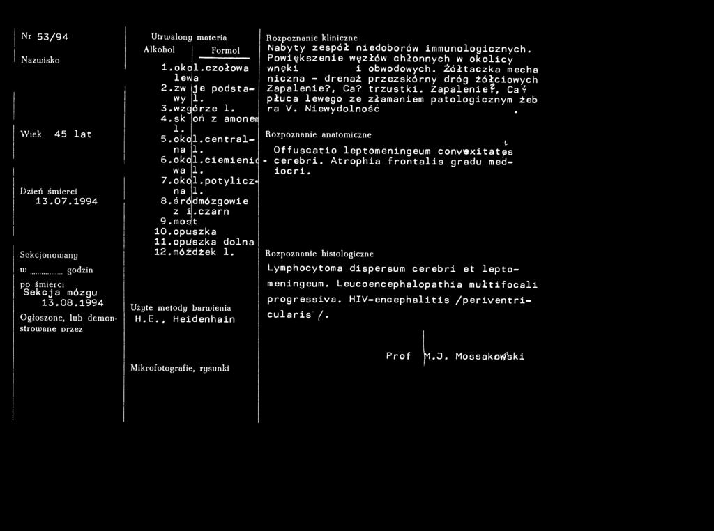 Nr 53/94 Nazwisko Wiek 45 lat Dzień śmierci 13.07.1994 Sekcjonowany w po śmierci godzin Sekcja mózgu 13.08.1994 Ogłoszone, lub demonstrowane Drzez Utrwalony materiał Alkohol Użyte metody Formol okol.