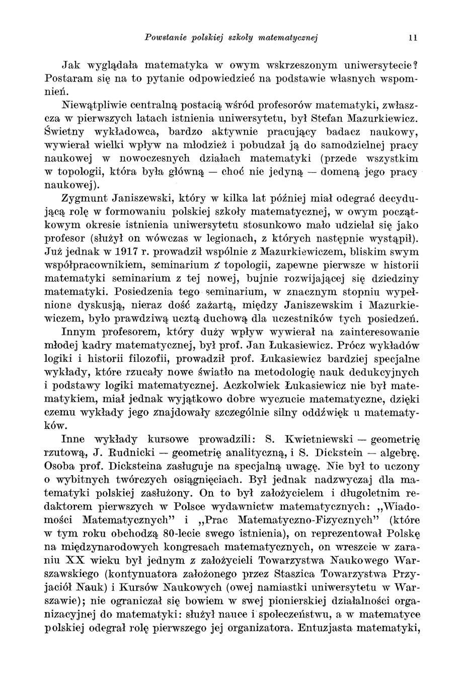 Powstanie polskiej szkoły matematycznej 11 Jak wyglądała matematyka w owym wskrzeszonym uniwersytecie? Postaram się na to pytanie odpowiedzieć na podstawie własnych wspomnień.