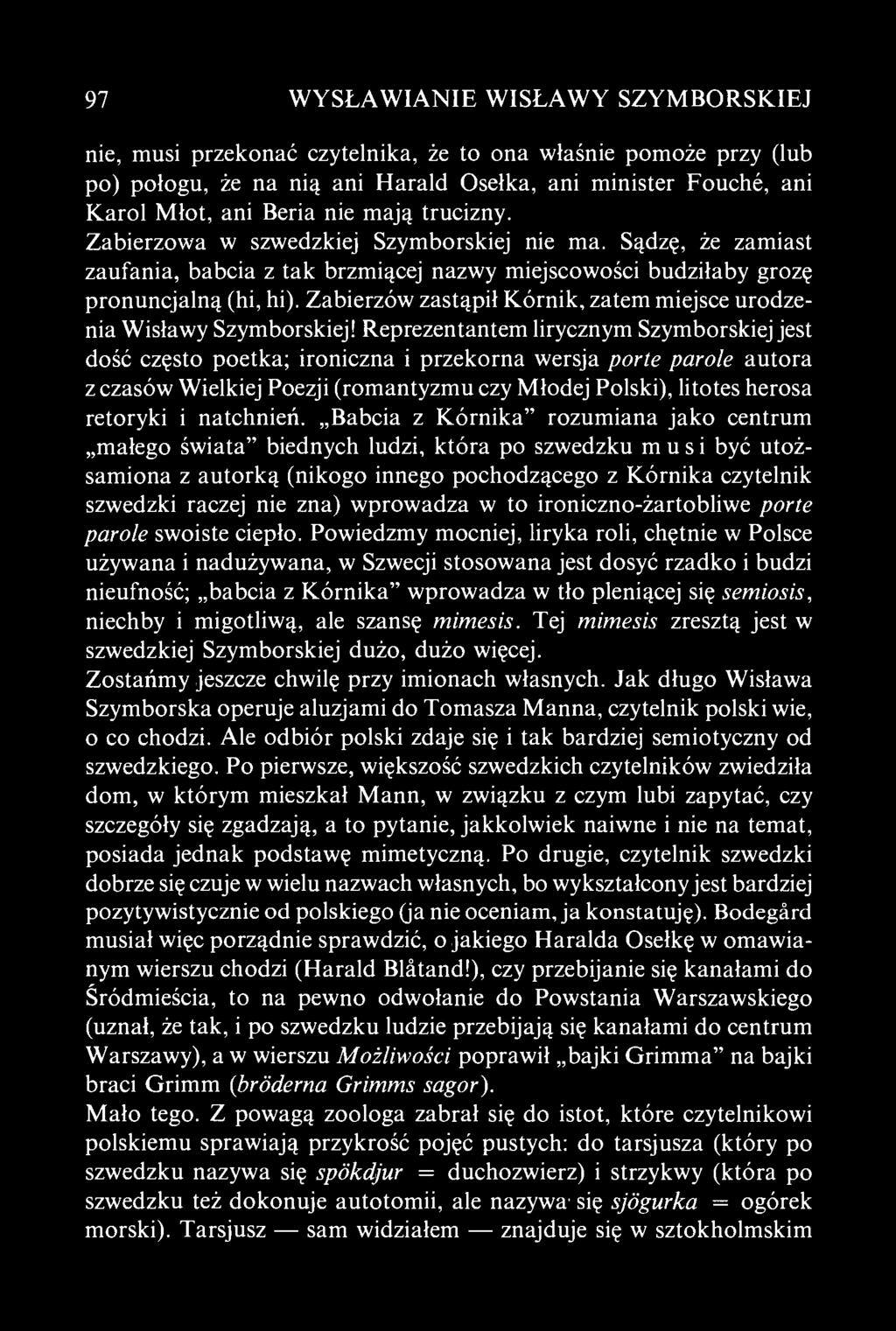 97 WYSŁAWIANIE WISŁAWY SZYMBORSKIEJ nie, musi przekonać czytelnika, że to ona właśnie pomoże przy (lub po) połogu, że na nią ani Harald Osełka, ani minister Fouché, ani Karol Młot, ani Beria nie mają