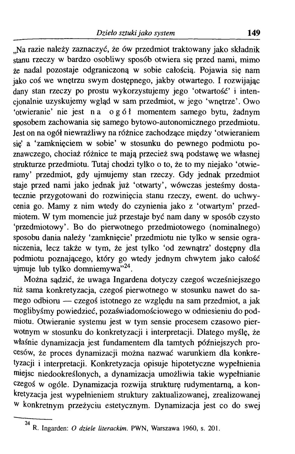 Dzieło sztuki jako system 149 Na razie należy zaznaczyć, że ów przedmiot traktowany jako składnik stanu rzeczy w bardzo osobliwy sposób otwiera się przed nami, mimo że nadal pozostaje odgraniczoną w
