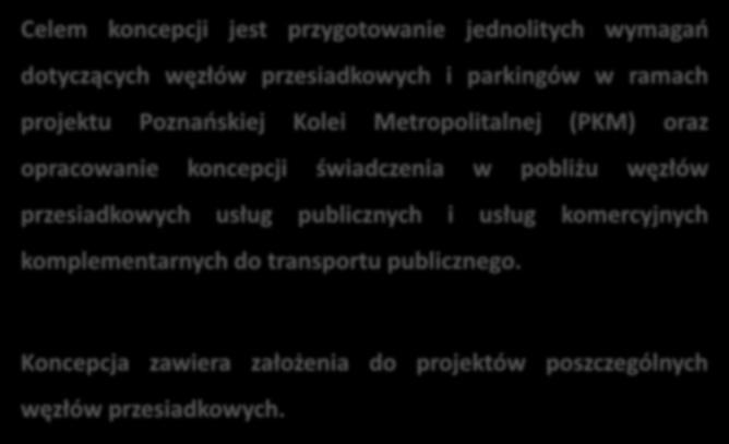 Celem koncepcji jest przygotowanie jednolitych wymagań dotyczących węzłów przesiadkowych i parkingów w ramach projektu Poznańskiej Kolei Metropolitalnej (PKM) oraz opracowanie koncepcji