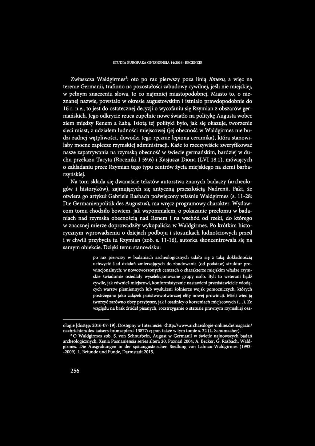 STUDIA EUROPAEA GNESNENSIA 14/2016 RECENZJE Zwłaszcza Waldgirmes2: oto po raz pierwszy poza linią limesu, a więc na terenie Germanii, trafiono na pozostałości zabudowy cywilnej, jeśli nie miejskiej,