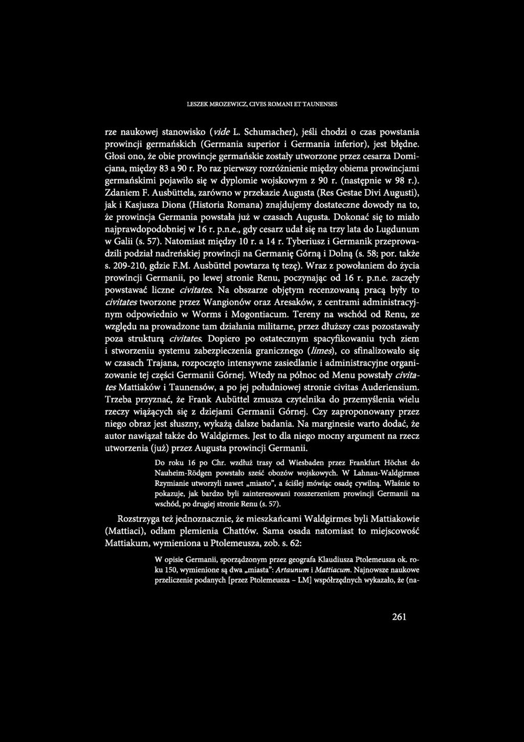 LESZEK MROZEWICZ, CIVES ROMANI ET TAUNENSES rze naukowej stanowisko (vide L. Schumacher), jeśli chodzi o czas powstania prowincji germańskich (Germania superior i Germania inferior), jest błędne.