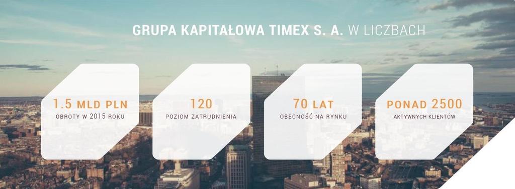 GRUPA KAPITAŁOWA TIMEX S.A. KIM JESTEŚMY Z sukcesem wprowadziliśmy na polski rynek firmy zagraniczne, takie jak CONTINENTAL, DUNLOP, ELCO, FORD, LIEBHERR, MANNESMANN DEMAG, MERCEDES-BENZ, SALAMANDER, TIMKEN, KÖGEL.