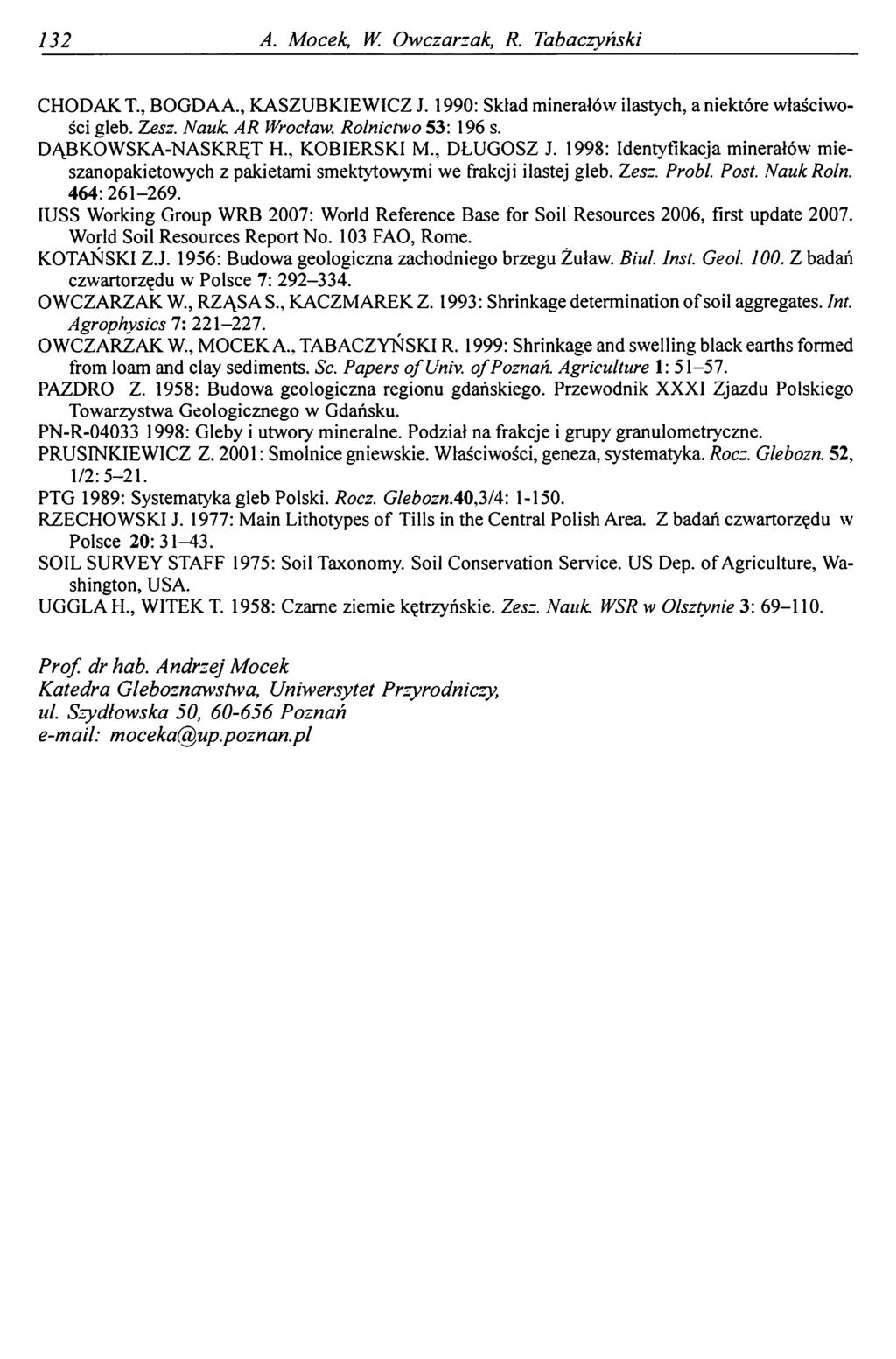 132 A. Mocek, W. Owczarzak, R. Tabaczyński CHODAK T., BOGDA A., KASZUBKIEWICZ J. 1990: Skład minerałów ilastych, a niektóre właściwości gleb. Zesz. Nauk. AR Wrocław. Rolnictwo 53: 196 s.