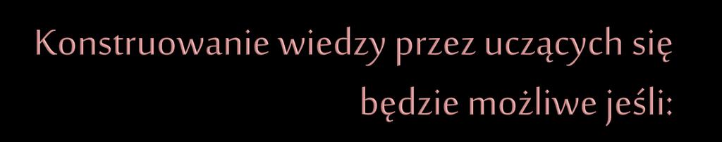 STUDENCI będą bazować na dotychczasowej wiedzy i doświadczeniu; będą aktywni: poznawczo, emocjonalnie i działaniowo; będą uczyć się nawzajem od siebie, w interakcji społecznej oraz indywidualnie