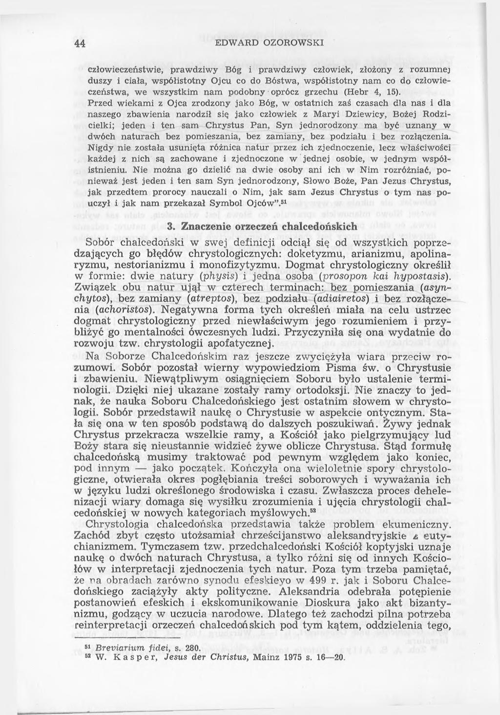 44 EDWARD OZOROWSKI człowieczeństwie, prawdziwy Bóg i prawdziwy człowiek, złożony z rozumnej duszy i ciała, współistotny Ojcu co do Bóstwa, współistotny nam co do człowieczeństwa, we wszystkim nam