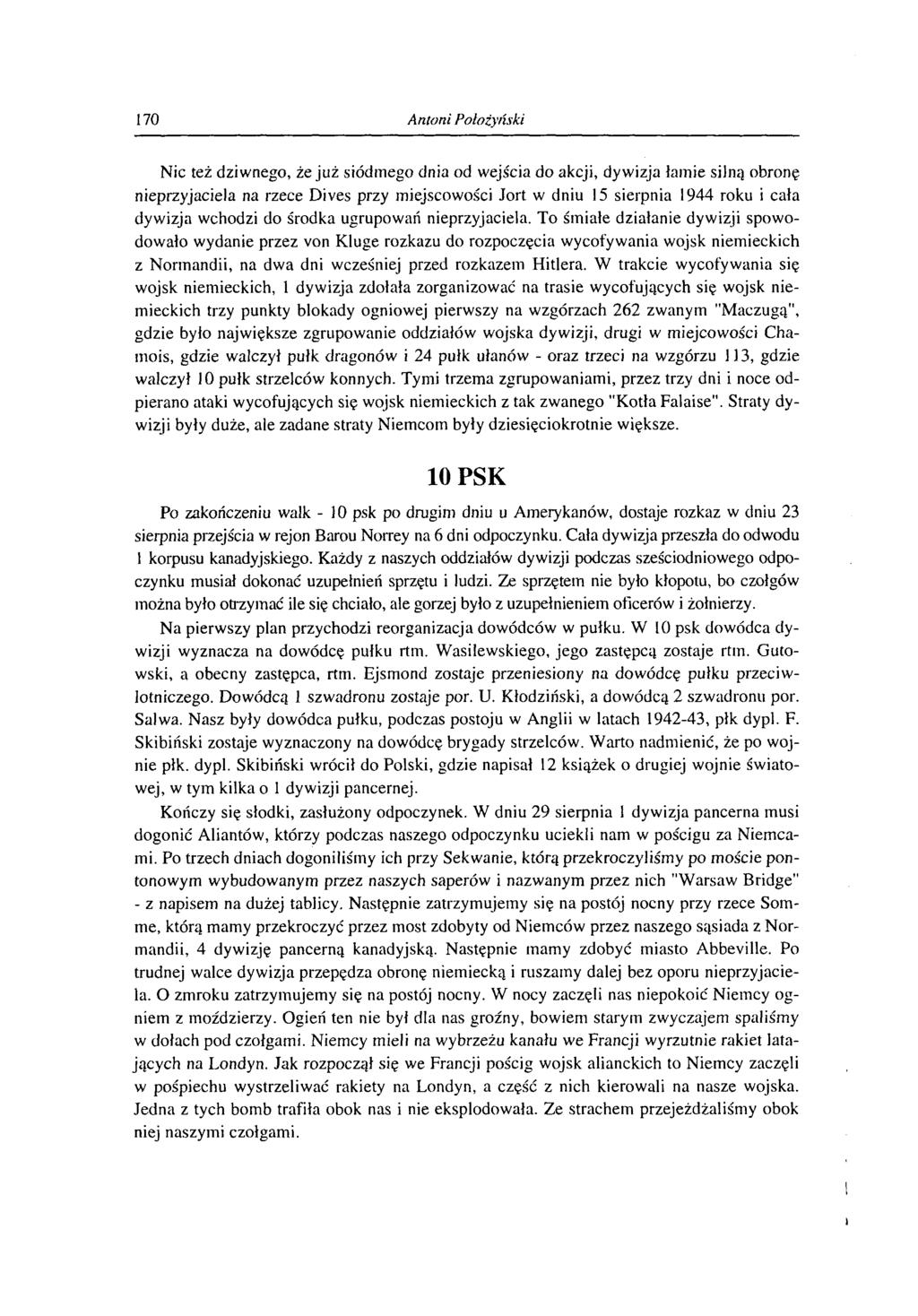 170 Antoni Położyński Nic też dziwnego, że już siódmego dnia od wejścia do akcji, dywizja łamie silną obronę nieprzyjaciela na rzece Dives przy miejscowości Jort w dniu 15 sierpnia 1944 roku i cała