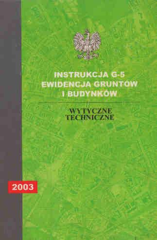 1. Wprowadzenie Instrukcja G-5 Ewidencja gruntów i budynków wytyczne techniczne wprowadzona do stosowania zarządzeniem Głównego Geodety Kraju nr 16/2003 z dnia 3 listopada 2003 r.