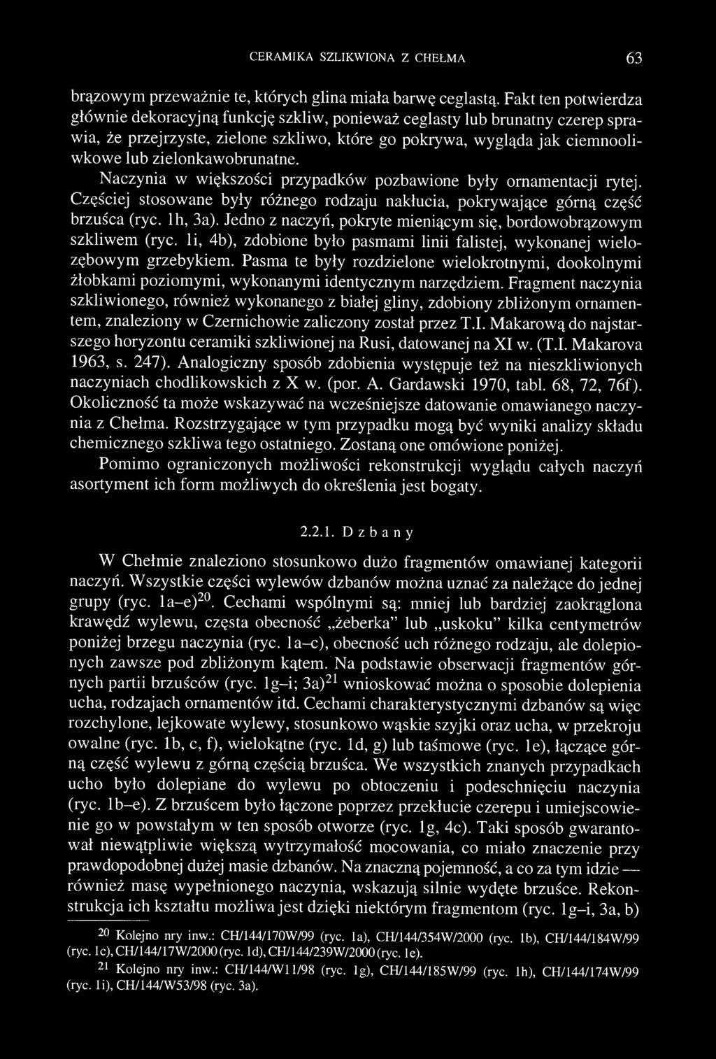 zielonkawobrunatne. Naczynia w większości przypadków pozbawione były ornamentacji rytej. Częściej stosowane były różnego rodzaju nakłucia, pokrywające górną część brzuśca (ryc. lh, 3a).