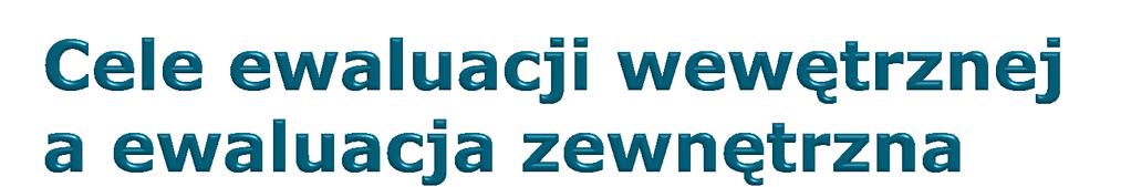 Pogłębienie ustaleń ewaluacji zewnętrznej, wyjaśnienie przyczyn, rozpoznanie problemu Ewaluacja możliwości wprowadzenia