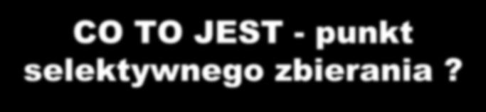 CO TO JEST - punkt selektywnego zbierania? Brak definicji art. 3 ust. 2b 2b.