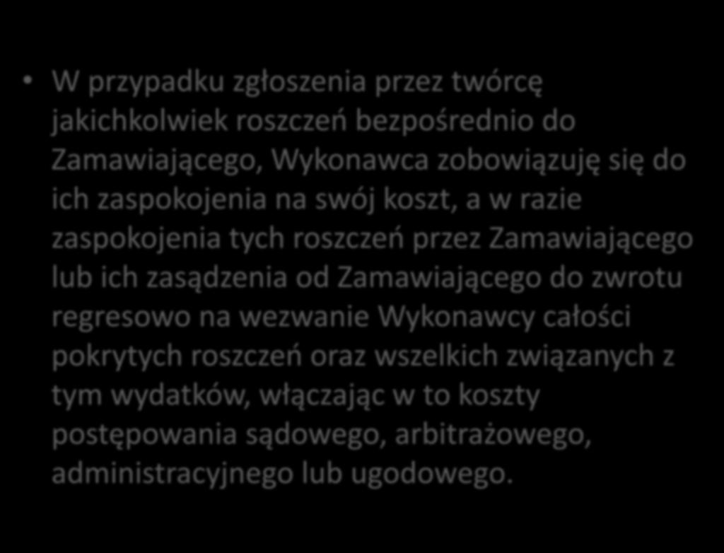 W przypadku zgłoszenia przez twórcę jakichkolwiek roszczeń bezpośrednio do Zamawiającego, Wykonawca zobowiązuję się do ich zaspokojenia na swój koszt, a w razie zaspokojenia tych roszczeń przez