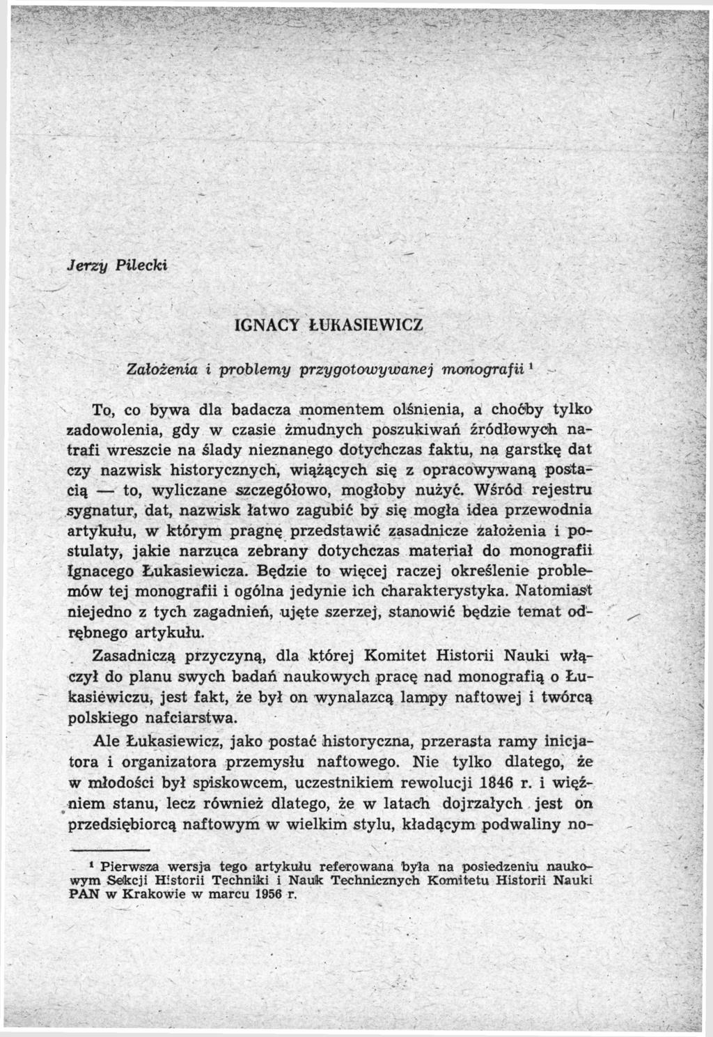 Jerzy Pilecki IGNACY ŁUKASIEWICZ Założenia i problemy przygotowywanej monografii 1 To, co bywa dla badacza momentem olśnienia, a choôby tylko zadowolenia, gdy w czasie żmudnych poszukiwań źródłowych