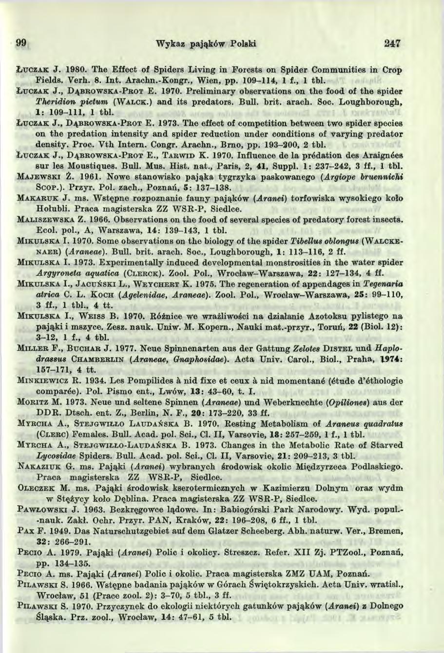 99 Wykaz pająków Polski 247 Ł u c z a k J. 9 8 0. The Effect of Spiders Living in Forests on Spider Communities in Crop Fields. Verh. 8. Int. Arachn.-Kongr., Wien, pp. 0 9-4, f., tbl. Ł u c z a k J., D ą b r o w s k a - P r o t E.