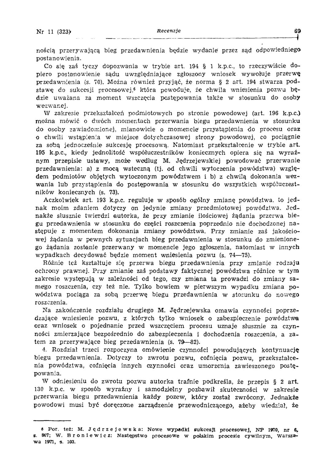 N r 11 (323) Recenzje 69 nością przeryw ającą bieg przedaw nienia będzie wydanie' przez sąd odpowiedniego postanow ienia. Co się zaś tyczy dopozw ania w trybie art. 194 1 k.p.c., to rzeczywiście dopiero postanowienie sądu uw zględniające zgłoszony w niosek wywołuje przerw ę przedaw nienia (s.