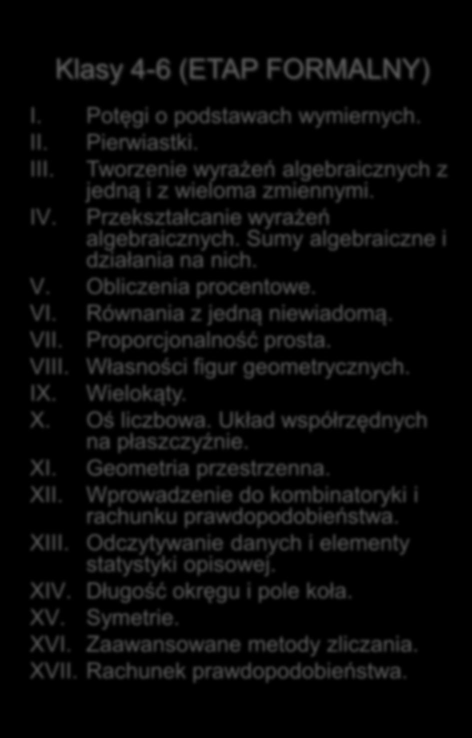 XIII. Elementy statystyki opisowej. XIV. Zadania tekstowe. Klasy 4-6 (ETAP FORMALNY) I. Potęgi o podstawach wymiernych. II. Pierwiastki. III.