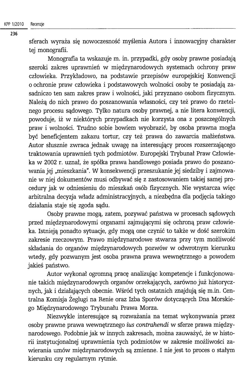 KPP 1/2 0 10 Recenzje sferach wyraża się nowoczesność myślenia Autora i innowacyjny charakter tej monografii. Monografia ta wskazuje m. in. przypadki, gdy osoby prawne posiadają szeroki zakres uprawnień w międzynarodowych systemach ochrony praw człowieka.