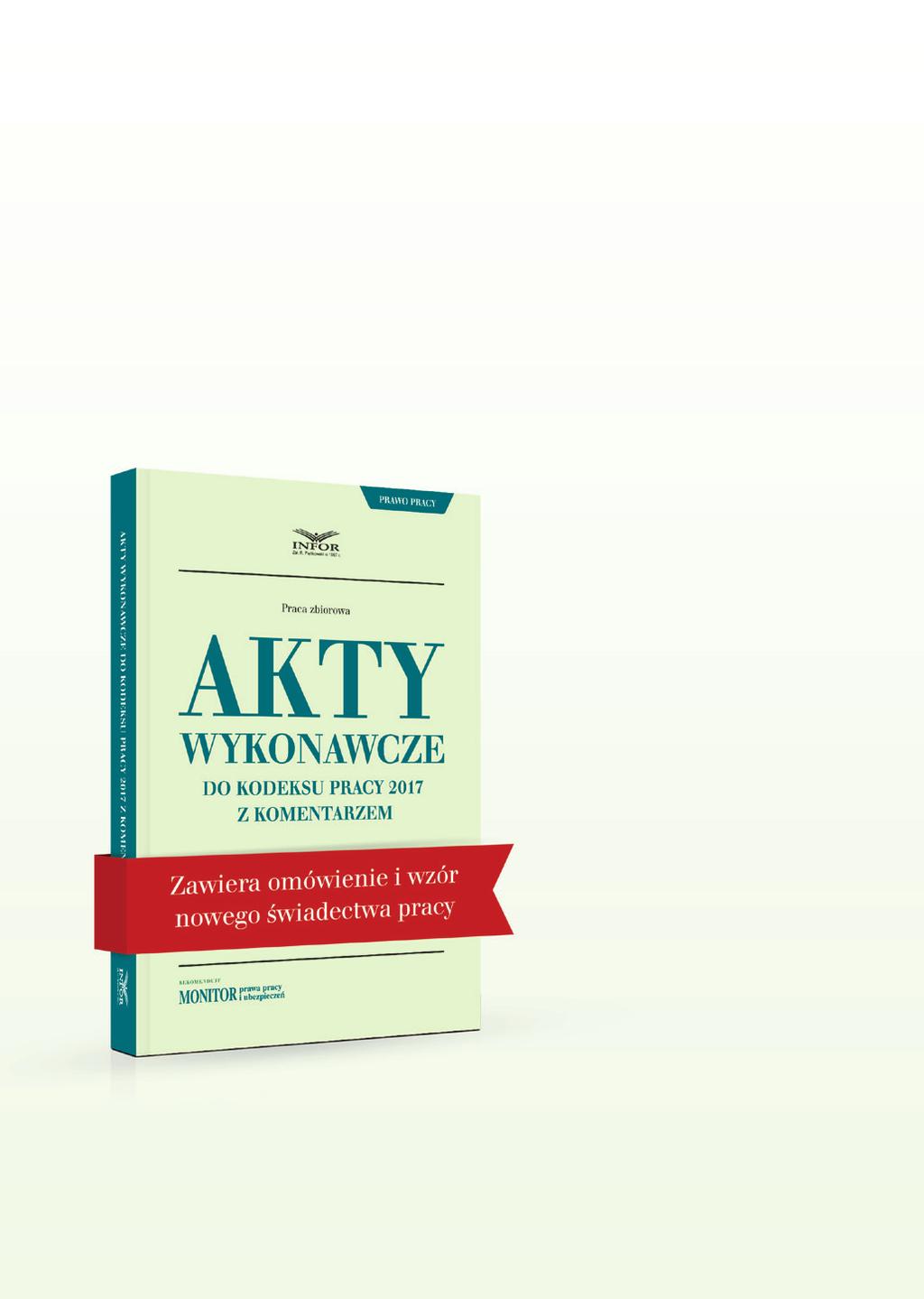 Akty wykonawcze do KodeKsu pracy 2017 Publikacja Akty wykonawcze do Kodeksu pracy 2017 z komentarzem zawiera dziewięć najważniejszych rozporządzeń do Kodeksu pracy z praktycznym komentarzem eksperta