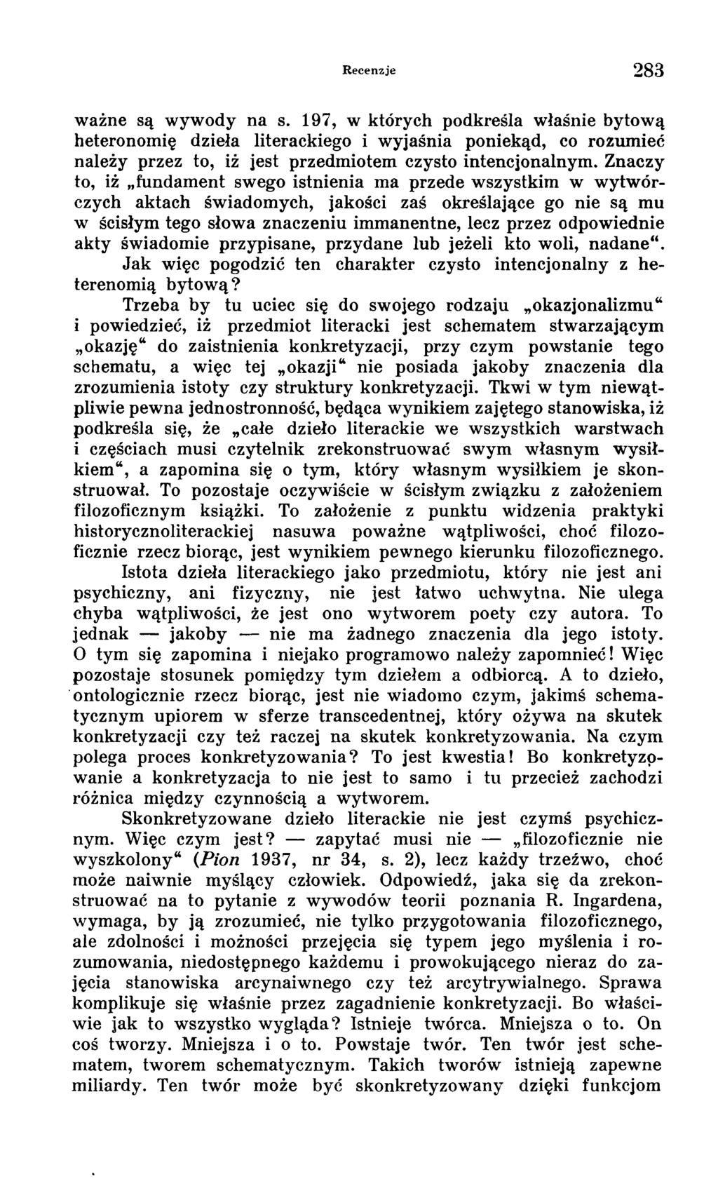 Recenzje 283 ważne są wywody na s. 197, w których podkreśla właśnie bytową heteronomię dzieła literackiego i wyjaśnia poniekąd, co rozumieć należy przez to, iż jest przedmiotem czysto intencjonalnym.