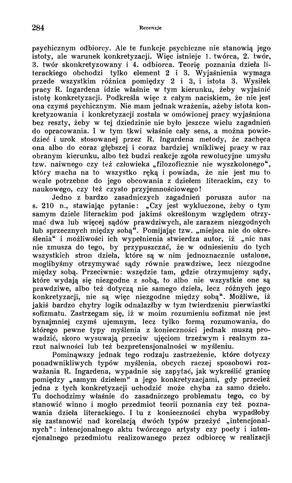 284 Recenzje psychicznym odbiorcy. Ale te funkcje psychiczne nie stanowią jego istoty, ale warunek konkretyzacji. Więc istnieje 1. twórca, 2. twór, 3. twór skonkretyzowany i 4. odbiorca.