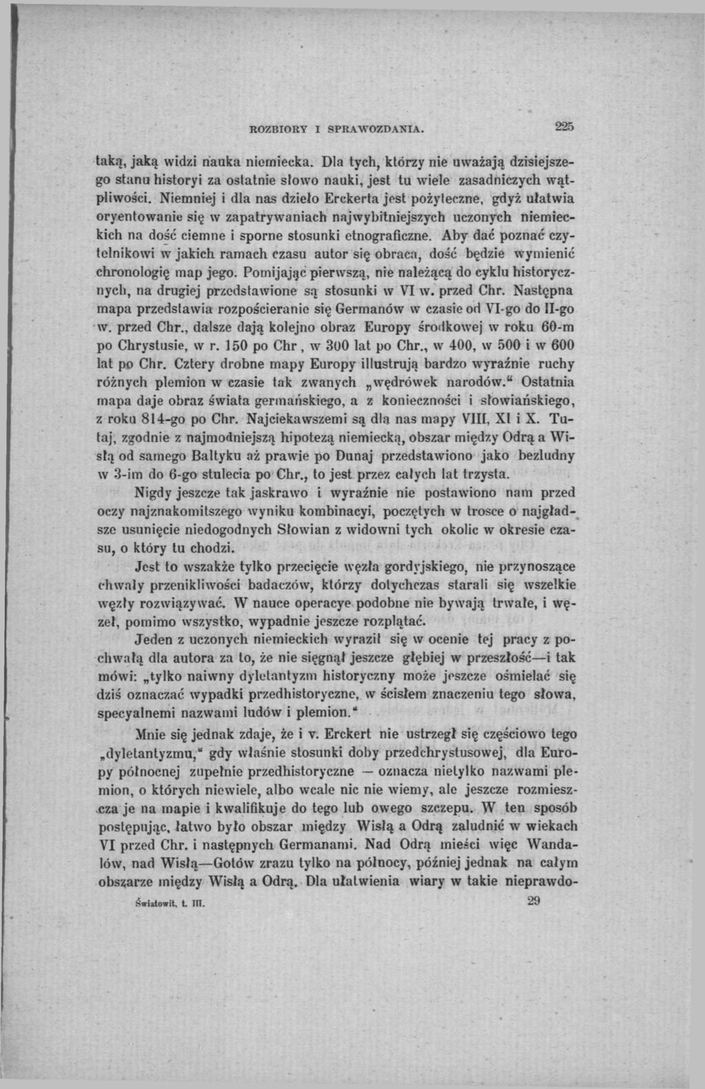 224 ROZBIORY I SPRAWOZDANIA. taką, jaką widzi nauka niemiecka. Dla tych, którzy nie uważają dzisiejszego stanu historyi za ostatnie słowo nauki, jest tu wiele zasadniczych wątpliwości.