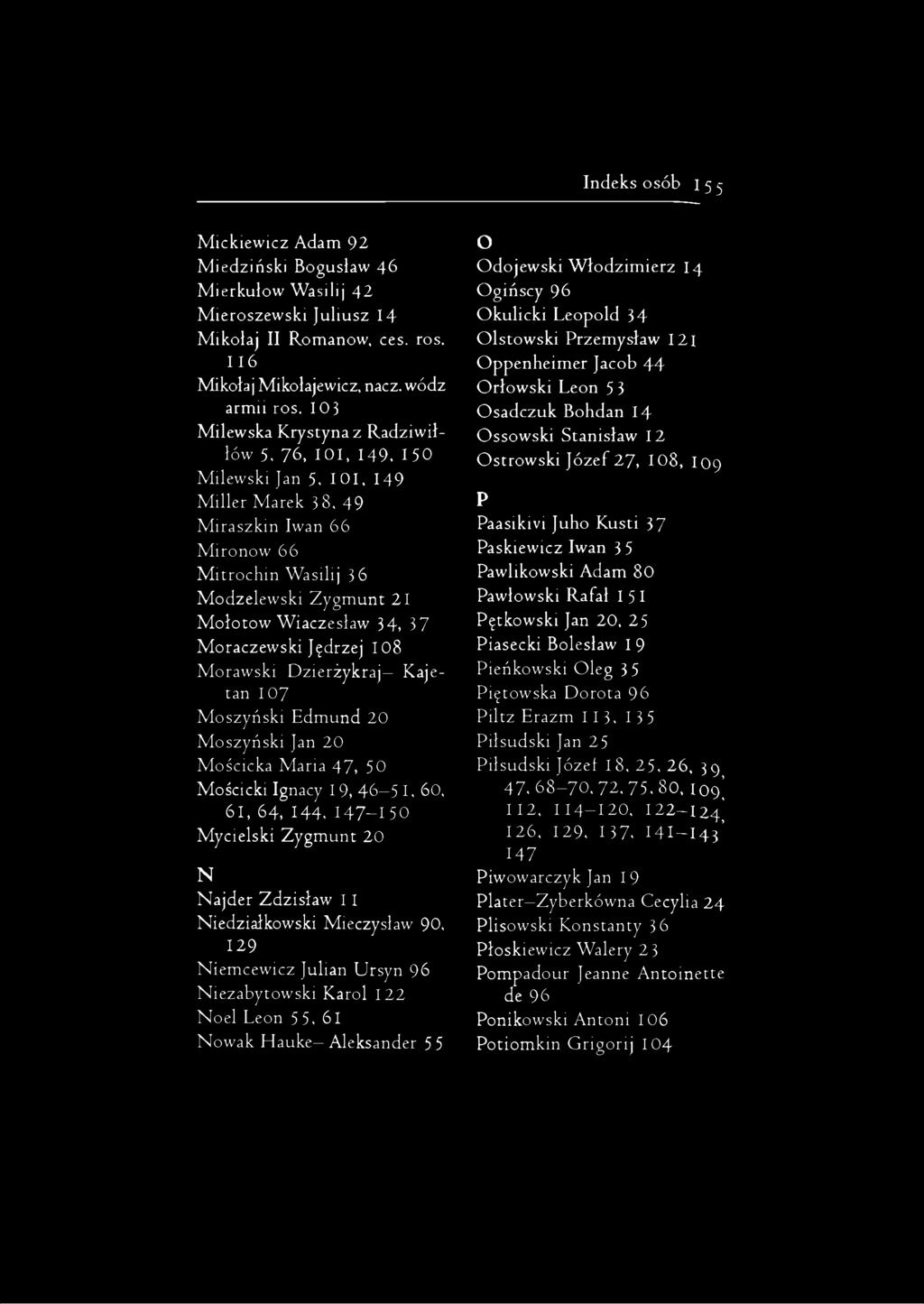 IOI, 149 Miller Marek 38, 49 Miraszkin Iwan 66 Mironow 66 Mitrochin Wasilij 36 Modzelewski Zygmunt 21 Mołotow Wiaczesław 34> 37 Moraczewski Jędrzej 108 Morawski Dzierżykraj Kajetan 107 Moszyński