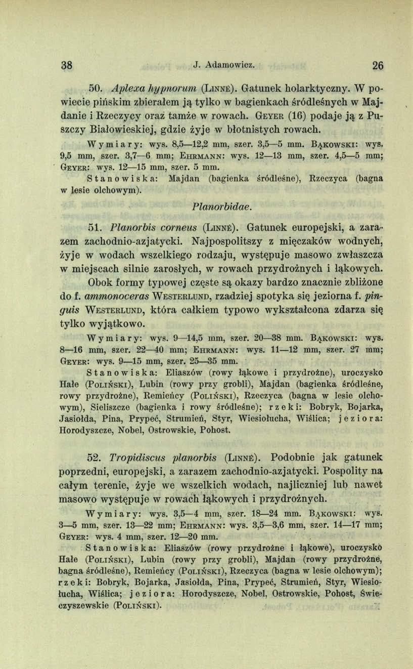 38 J. Adamowicz. 26 50. Aplexa hypnorum (L in né). Gatunek holarktyczny. W powiecie pińskim zbierałem ją tylko w bagienkach śródleśnych w Majdanie i Rzeczycy oraz tamże w rowach.
