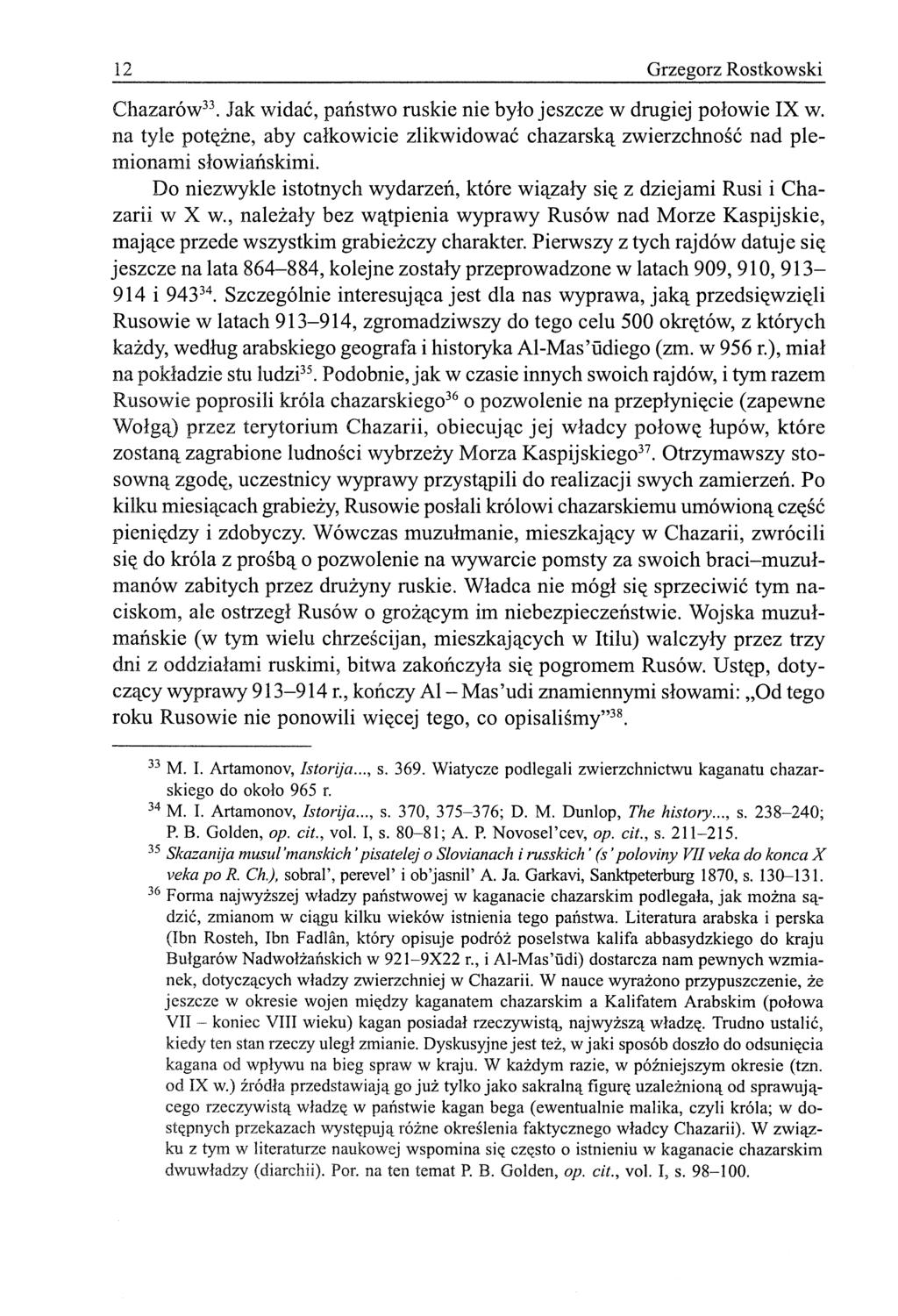 12 Grzegorz Rostkowski Chazarów 33. Jak widać, państwo ruskie nie było jeszcze w drugiej połowie IX w. na tyle potężne, aby całkowicie zlikwidować chazarską zwierzchność nad plemionami słowiańskimi.