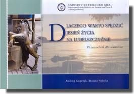 51. Dlaczego warto spędzić jesień życia na Lubelszczyźnie: przewodnik dla seniorów / Autor / redaktor: Andrzej Kasprzyk, Danuta Nałęcka 2010 -
