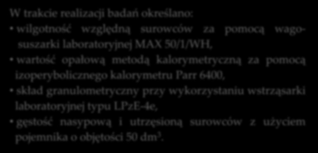 Metody badań W trakcie realizacji badań określano: wilgotność względną surowców za pomocą wagosuszarki laboratoryjnej MAX 50/1/WH, wartość opałową metodą kalorymetryczną za pomocą