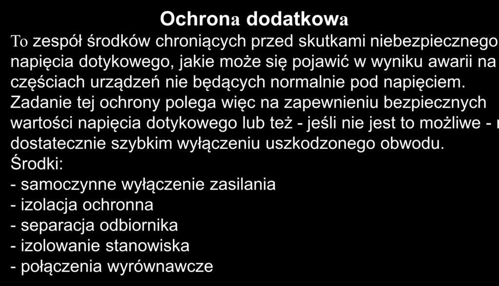 Ochrona dodatkowa To zespół środków chroniących przed skutkami niebezpiecznego napięcia dotykowego, jakie może się pojawić w wyniku awarii na częściach urządzeń nie będących normalnie pod napięciem.