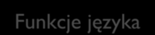 Funkcje języka Funkcje wymienione w schemacie Romana Jakobsona (6): ekspresywna (nadawca), impresywna (odbiorca),